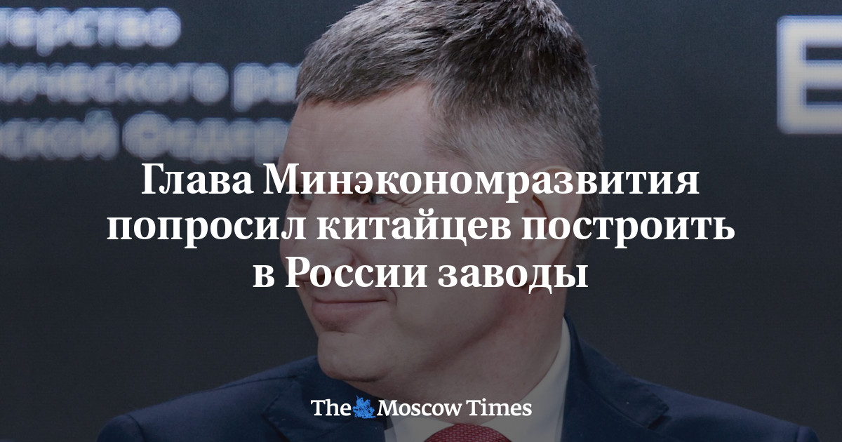 Le ministre de l'Économie appelle la Chine à établir des usines en Russie !